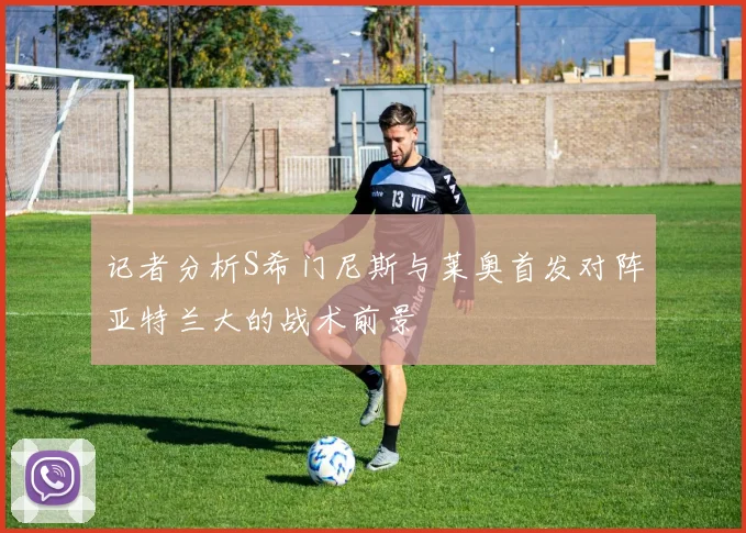 记者分析S希门尼斯与莱奥首发对阵亚特兰大的战术前景