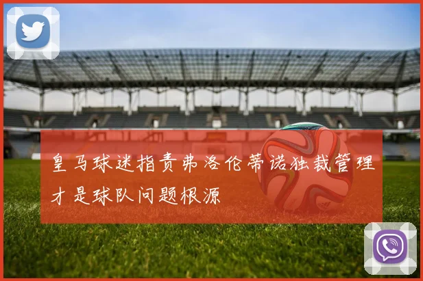 皇马球迷指责弗洛伦蒂诺独裁管理才是球队问题根源