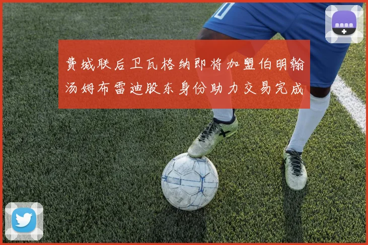 费城联后卫瓦格纳即将加盟伯明翰汤姆布雷迪股东身份助力交易完成