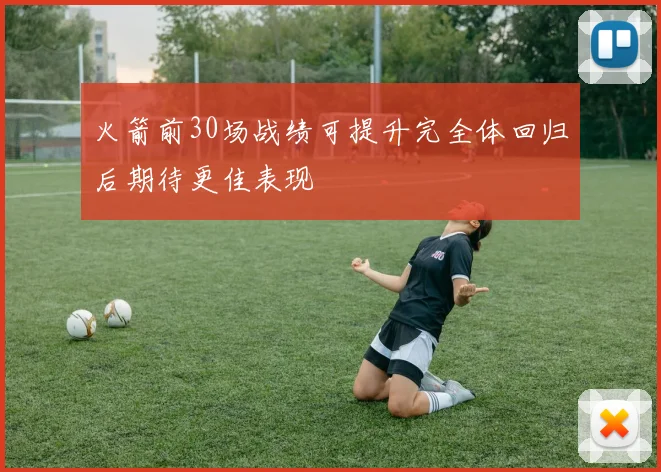 火箭前30场战绩可提升完全体回归后期待更佳表现