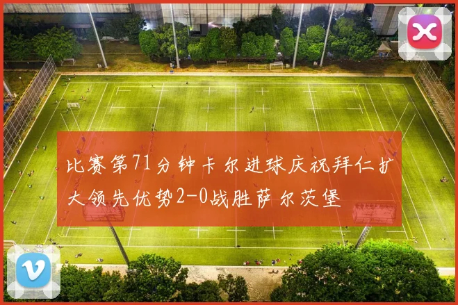 比赛第71分钟卡尔进球庆祝拜仁扩大领先优势2-0战胜萨尔茨堡