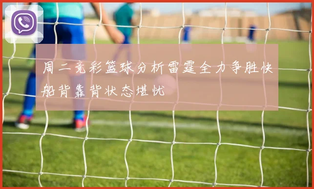 周二竞彩篮球分析雷霆全力争胜快船背靠背状态堪忧