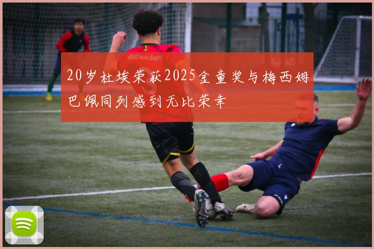 20岁杜埃荣获2025金童奖与梅西姆巴佩同列感到无比荣幸