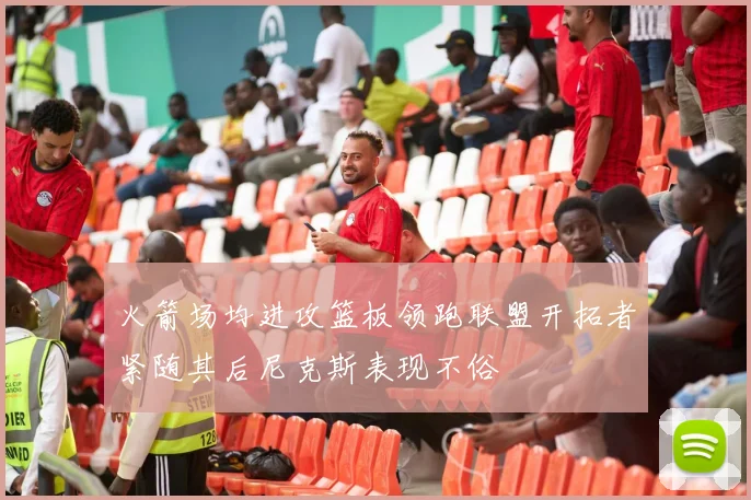 火箭场均进攻篮板领跑联盟开拓者紧随其后尼克斯表现不俗