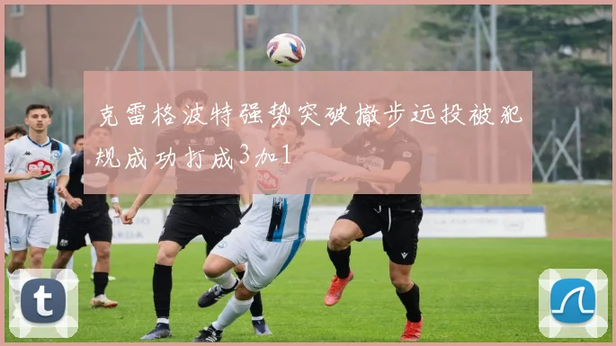 克雷格波特强势突破撤步远投被犯规成功打成3加1